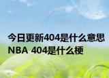 今日更新404是什么意思NBA 404是什么梗