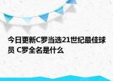 今日更新C羅當(dāng)選21世紀(jì)最佳球員 C羅全名是什么