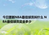 今日更新NBA最佳球員叫什么 NBA最佳球員獎金多少