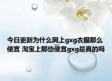 今日更新為什么網(wǎng)上gxg衣服那么便宜 淘寶上那些便宜gxg是真的嗎