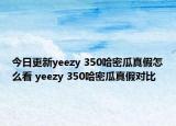 今日更新yeezy 350哈密瓜真假怎么看 yeezy 350哈密瓜真假對(duì)比