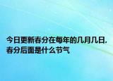 今日更新春分在每年的幾月幾日,春分后面是什么節(jié)氣