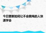 今日更新如何讓不會跳繩的人快速學(xué)會