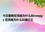 今日更新尼克楊為什么叫swaggy 尼克楊為什么叫單打王