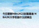 今日更新NBA2K22封面是誰(shuí) NBA2K22手機(jī)版什么時(shí)候出