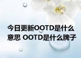 今日更新OOTD是什么意思 OOTD是什么牌子