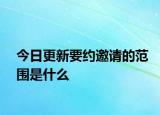 今日更新要約邀請的范圍是什么