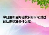 今日更新民間借款糾紛訴訟時效的認定標準是什么呢