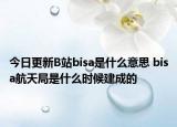 今日更新B站bisa是什么意思 bisa航天局是什么時候建成的