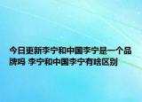 今日更新李寧和中國(guó)李寧是一個(gè)品牌嗎 李寧和中國(guó)李寧有啥區(qū)別