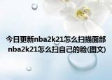 今日更新nba2k21怎么掃描面部 nba2k21怎么掃自己的臉(圖文)