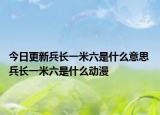 今日更新兵長一米六是什么意思 兵長一米六是什么動漫