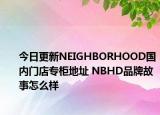 今日更新NEIGHBORHOOD國(guó)內(nèi)門店專柜地址 NBHD品牌故事怎么樣