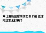 今日更新籃球內(nèi)線怎么卡位 籃球內(nèi)線怎么打高個