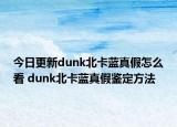 今日更新dunk北卡藍(lán)真假怎么看 dunk北卡藍(lán)真假鑒定方法