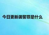 今日更新襲警罪是什么