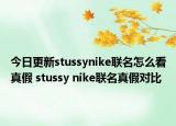 今日更新stussynike聯(lián)名怎么看真假 stussy nike聯(lián)名真假對比