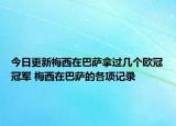 今日更新梅西在巴薩拿過幾個歐冠冠軍 梅西在巴薩的各項記錄