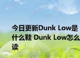 今日更新Dunk Low是什么鞋 Dunk Low怎么讀