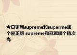 今日更新supreme和superme哪個是正版 supreme和冠軍哪個檔次高