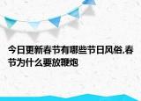 今日更新春節(jié)有哪些節(jié)日風(fēng)俗,春節(jié)為什么要放鞭炮