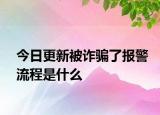 今日更新被詐騙了報警流程是什么