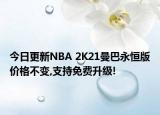 今日更新NBA 2K21曼巴永恒版價(jià)格不變,支持免費(fèi)升級(jí)!