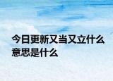 今日更新又當(dāng)又立什么意思是什么