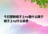 今日更新帽子上ny是什么牌子 帽子上ny什么意思