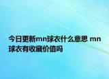 今日更新mn球衣什么意思 mn球衣有收藏價(jià)值嗎