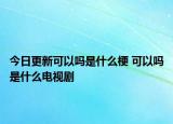 今日更新可以嗎是什么梗 可以嗎是什么電視劇