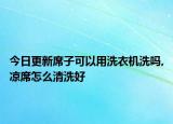 今日更新席子可以用洗衣機(jī)洗嗎,涼席怎么清洗好