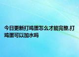 今日更新打雞蛋怎么才能完整,打雞蛋可以加水嗎