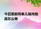 今日更新烤串兒骨肉相連怎么做