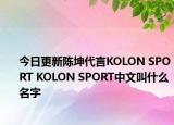 今日更新陳坤代言KOLON SPORT KOLON SPORT中文叫什么名字