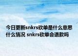 今日更新snkrs砍單是什么意思什么情況 snkrs砍單會退款嗎