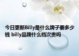 今日更新Billy是什么牌子要多少錢(qián) billy品牌什么檔次貴嗎