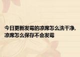 今日更新發(fā)霉的涼席怎么洗干凈,涼席怎么保存不會發(fā)霉