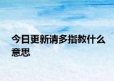 今日更新請多指教什么意思