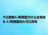 今日更新AJ鞋側(cè)面為什么會有線頭 AJ鞋側(cè)面線頭可以剪嗎