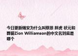 今日更新錫安為什么叫蔡恩 胖虎 狀元和葬愛Zion Williamson的中文名到底是哪個(gè)