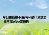 今日更新撒不溜pipo是什么意思 撒不溜pipo表情包