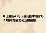 今日更新AJ可以使用防水噴霧嗎 AJ防水噴霧如何正確使用