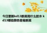 今日更新kd13斷底用什么膠水 kd13哪些顏色容易斷底