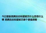 今日更新男騰訊戀和愛姬藝什么意思什么梗 男騰訊戀和愛姬藝哪個(gè)更值得看