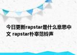 今日更新rapstar是什么意思中文 rapstar樸宰范鈴聲