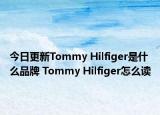 今日更新Tommy Hilfiger是什么品牌 Tommy Hilfiger怎么讀