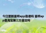 今日更新鑒唄app靠譜嗎 鑒唄app是淘寶第三方鑒定嗎