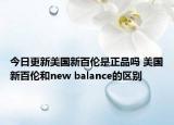 今日更新美國(guó)新百倫是正品嗎 美國(guó)新百倫和new balance的區(qū)別