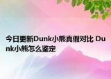 今日更新Dunk小熊真假對比 Dunk小熊怎么鑒定